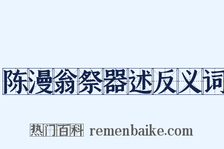 陈漫翁祭器述反义词是什么意思的图片